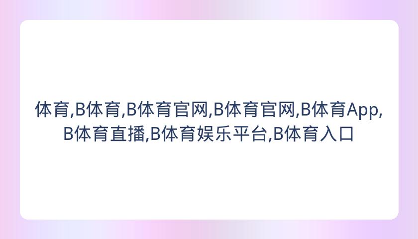 体育,B体育,B体育官网,B体育官网,B体育App,B体育直播,B体育娱乐平台,B体育入口
